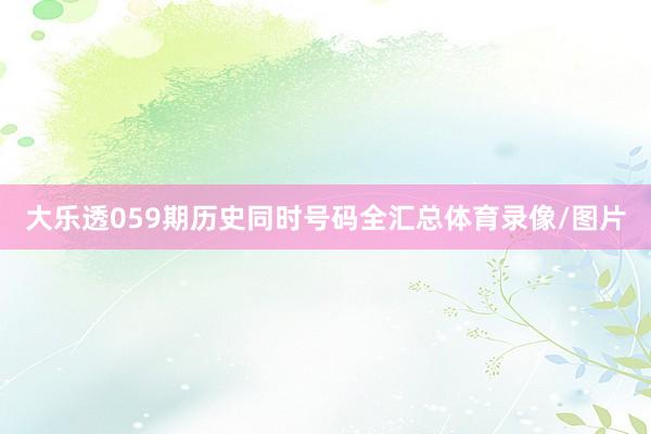 大乐透059期历史同时号码全汇总体育录像/图片