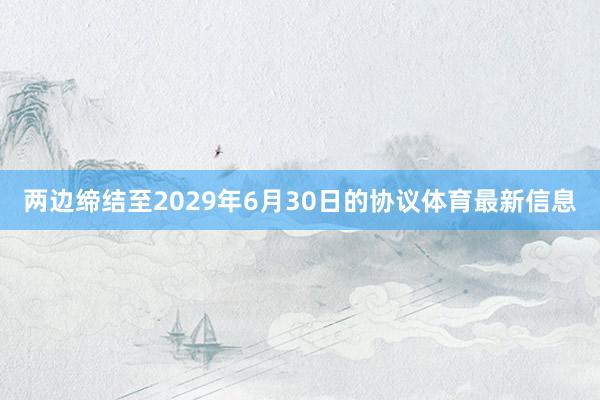 两边缔结至2029年6月30日的协议体育最新信息
