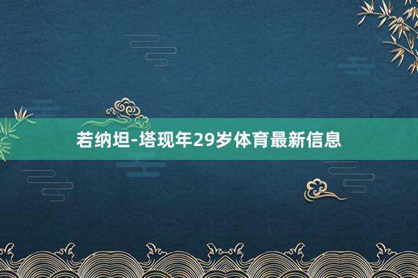 若纳坦-塔现年29岁体育最新信息