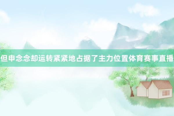 但申念念却运转紧紧地占据了主力位置体育赛事直播