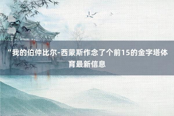 “我的伯仲比尔-西蒙斯作念了个前15的金字塔体育最新信息
