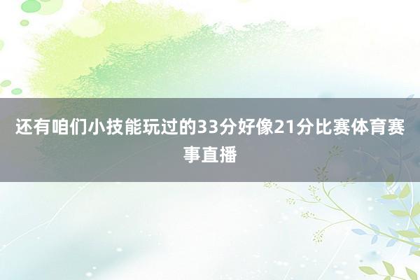 还有咱们小技能玩过的33分好像21分比赛体育赛事直播