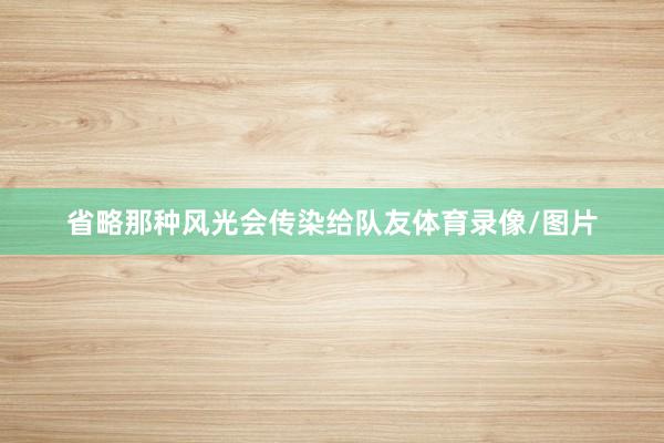省略那种风光会传染给队友体育录像/图片
