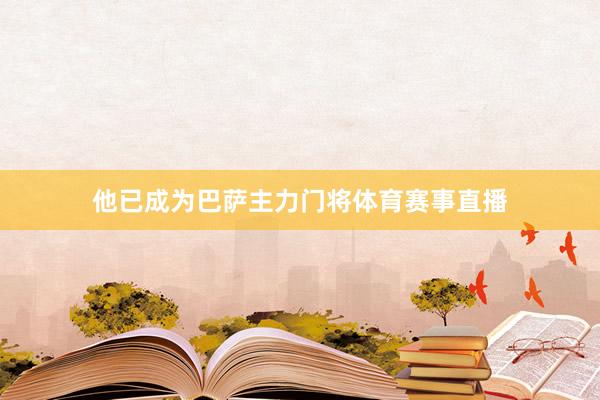 他已成为巴萨主力门将体育赛事直播