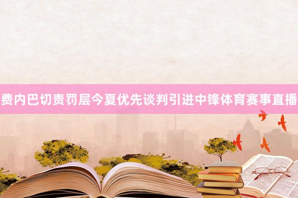 费内巴切责罚层今夏优先谈判引进中锋体育赛事直播