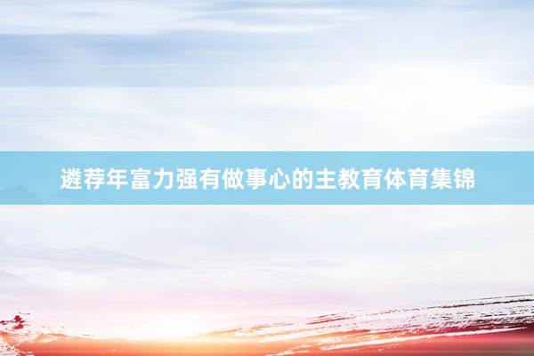 遴荐年富力强有做事心的主教育体育集锦