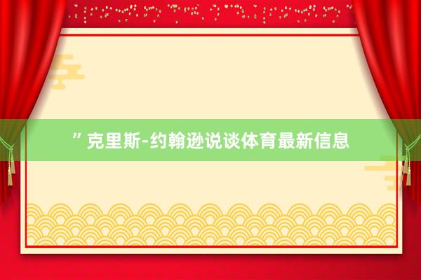 ”克里斯-约翰逊说谈体育最新信息