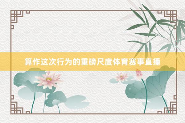 算作这次行为的重磅尺度体育赛事直播