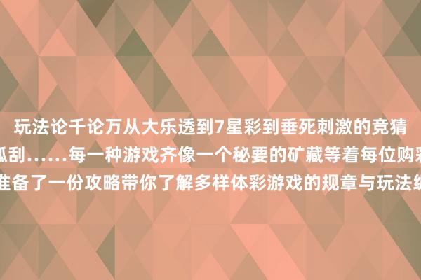 玩法论千论万　　从大乐透到7星彩　　到垂死刺激的竞猜游戏　　再到即开即兑的顶呱刮……　　每一种游戏齐像一个秘要的矿藏　　等着每位购彩者的探索　　今天乐小星准备了一份攻略　　带你了解多样体彩游戏的规章与玩法　　纵脱get到购彩的乐趣　　但别忘了感性购彩 量入为用哦　　（通信员：罗曼）															                体育赛事直播