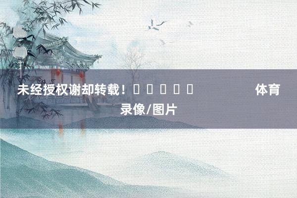 未经授权谢却转载！					                体育录像/图片