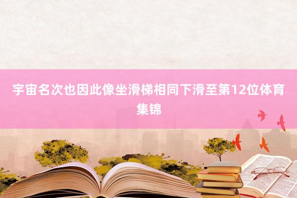 宇宙名次也因此像坐滑梯相同下滑至第12位体育集锦