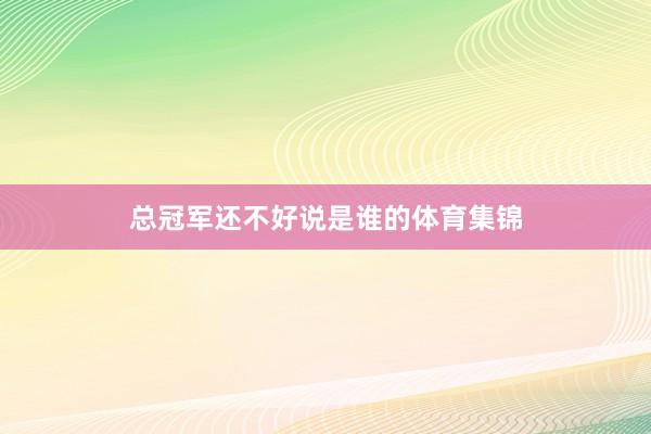 总冠军还不好说是谁的体育集锦