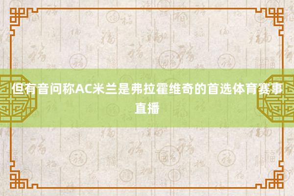 但有音问称AC米兰是弗拉霍维奇的首选体育赛事直播