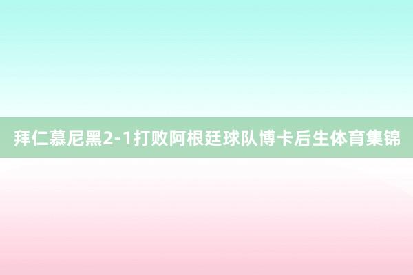 拜仁慕尼黑2-1打败阿根廷球队博卡后生体育集锦
