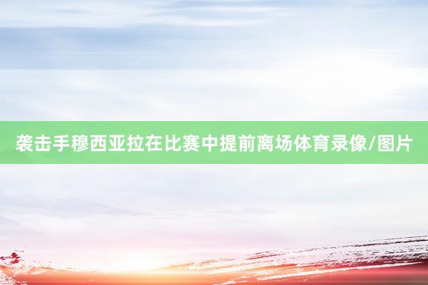 袭击手穆西亚拉在比赛中提前离场体育录像/图片