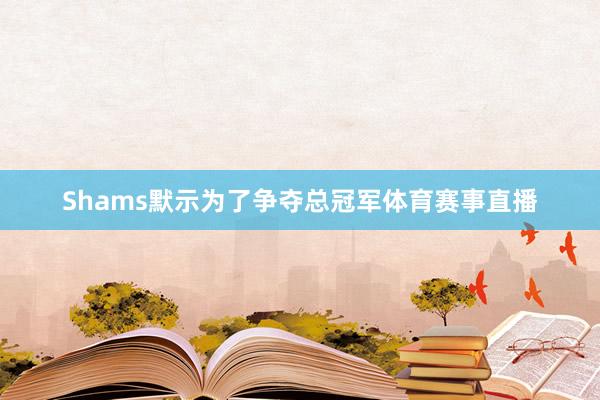 Shams默示为了争夺总冠军体育赛事直播