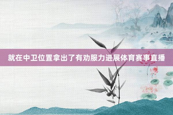就在中卫位置拿出了有劝服力进展体育赛事直播