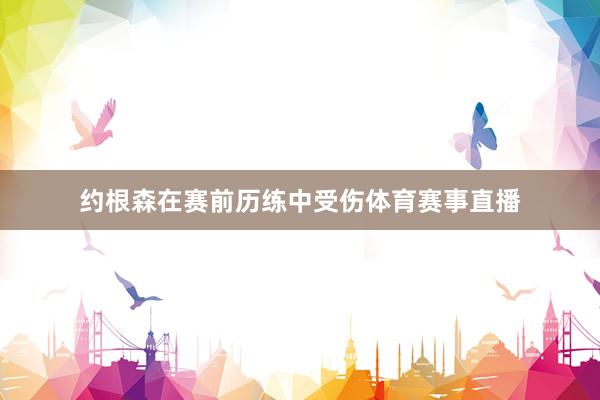 约根森在赛前历练中受伤体育赛事直播