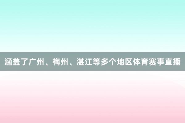 涵盖了广州、梅州、湛江等多个地区体育赛事直播