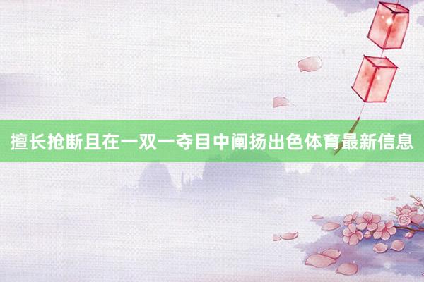 擅长抢断且在一双一夺目中阐扬出色体育最新信息