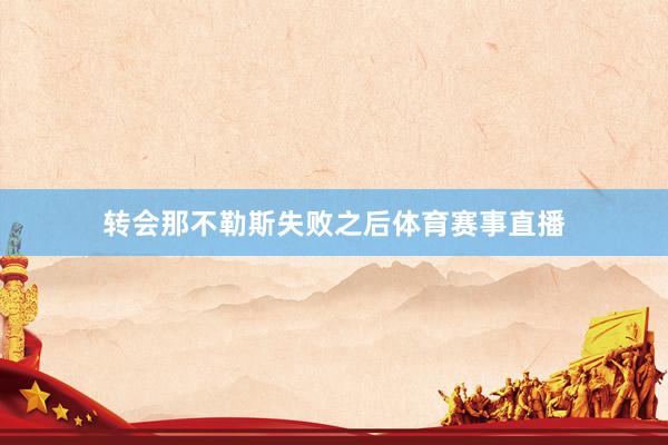 转会那不勒斯失败之后体育赛事直播