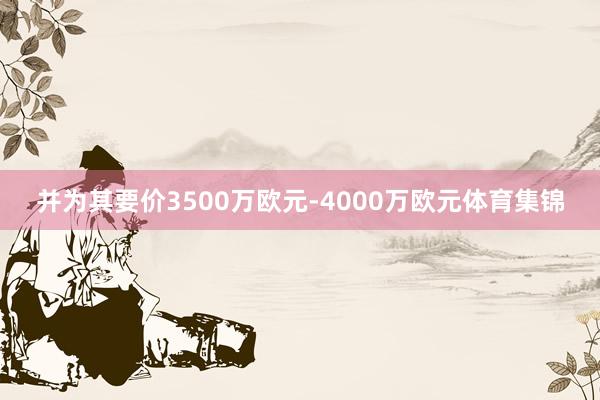 并为其要价3500万欧元-4000万欧元体育集锦