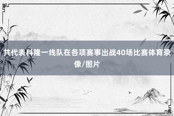 共代表科隆一线队在各项赛事出战40场比赛体育录像/图片